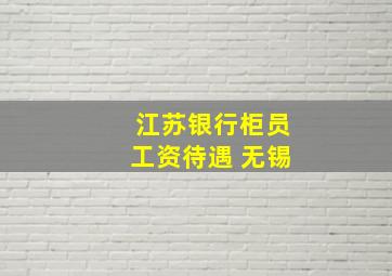 江苏银行柜员工资待遇 无锡